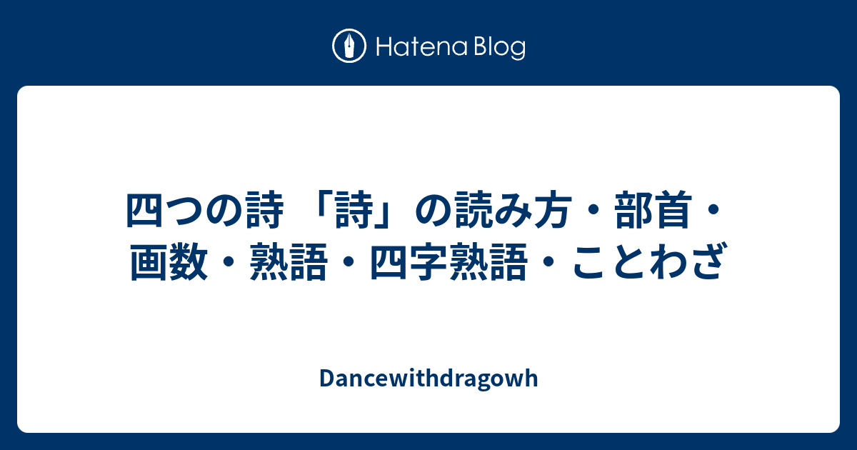 四つの詩 詩 の読み方 部首 画数 熟語 四字熟語 ことわざ Dancewithdragowh