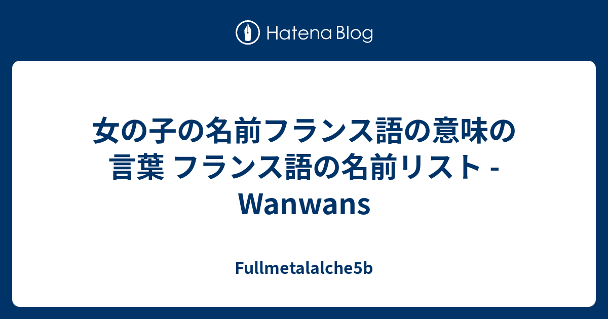 女の子の名前フランス語の意味の言葉 フランス語の名前リスト Wanwans Fullmetalalche5b