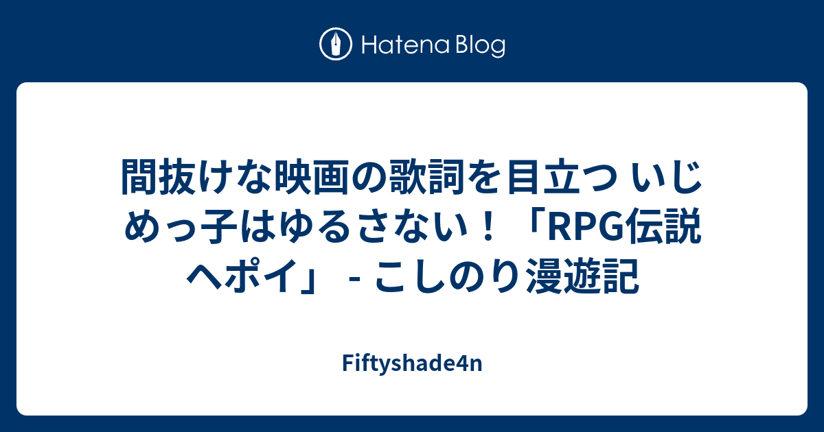 間抜けな映画の歌詞を目立つ いじめっ子はゆるさない Rpg伝説ヘポイ こしのり漫遊記 Fiftyshade4n
