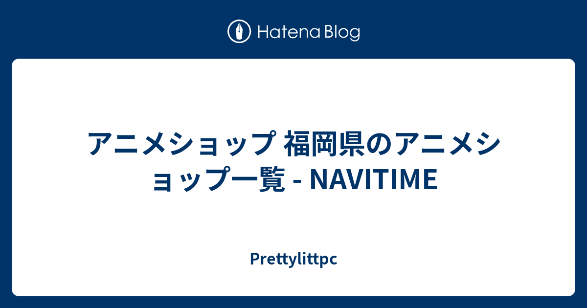 アニメショップ 福岡県のアニメショップ一覧 Navitime Prettylittpc