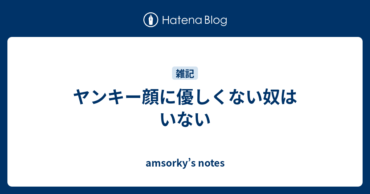 ヤンキー顔に優しくない奴はいない Amsorky S Notes