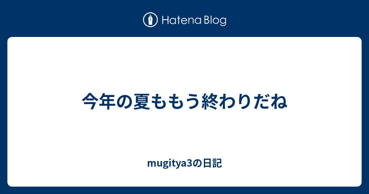 今年の夏ももう終わりだね Mugitya3の日記