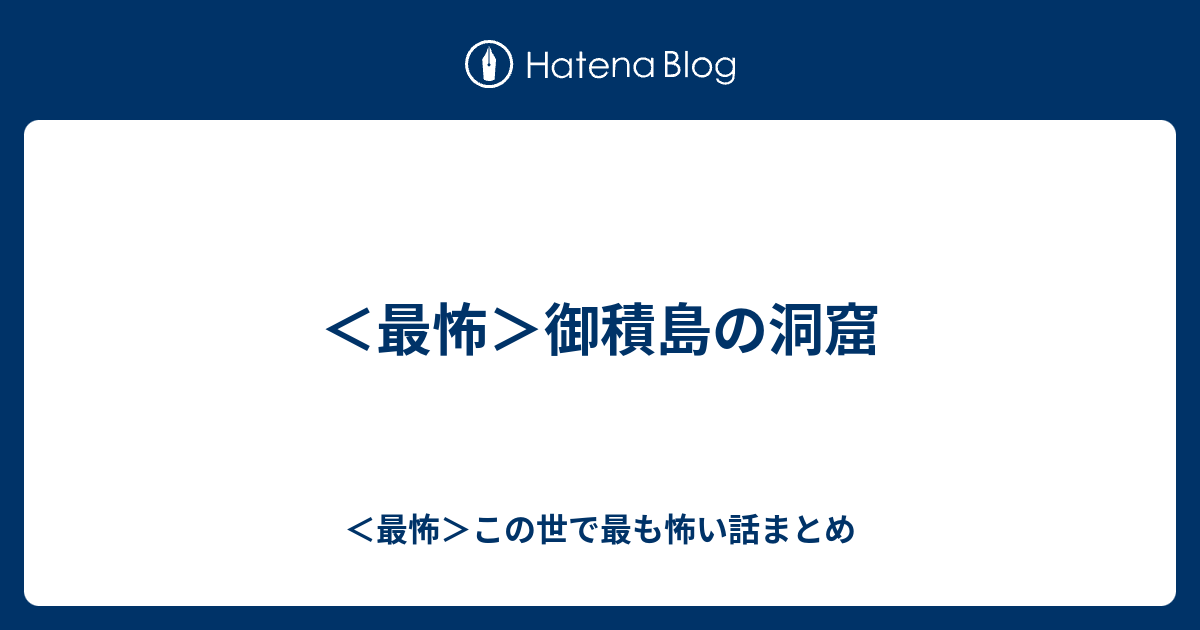 最怖 御積島の洞窟 最怖 この世で最も怖い話まとめ