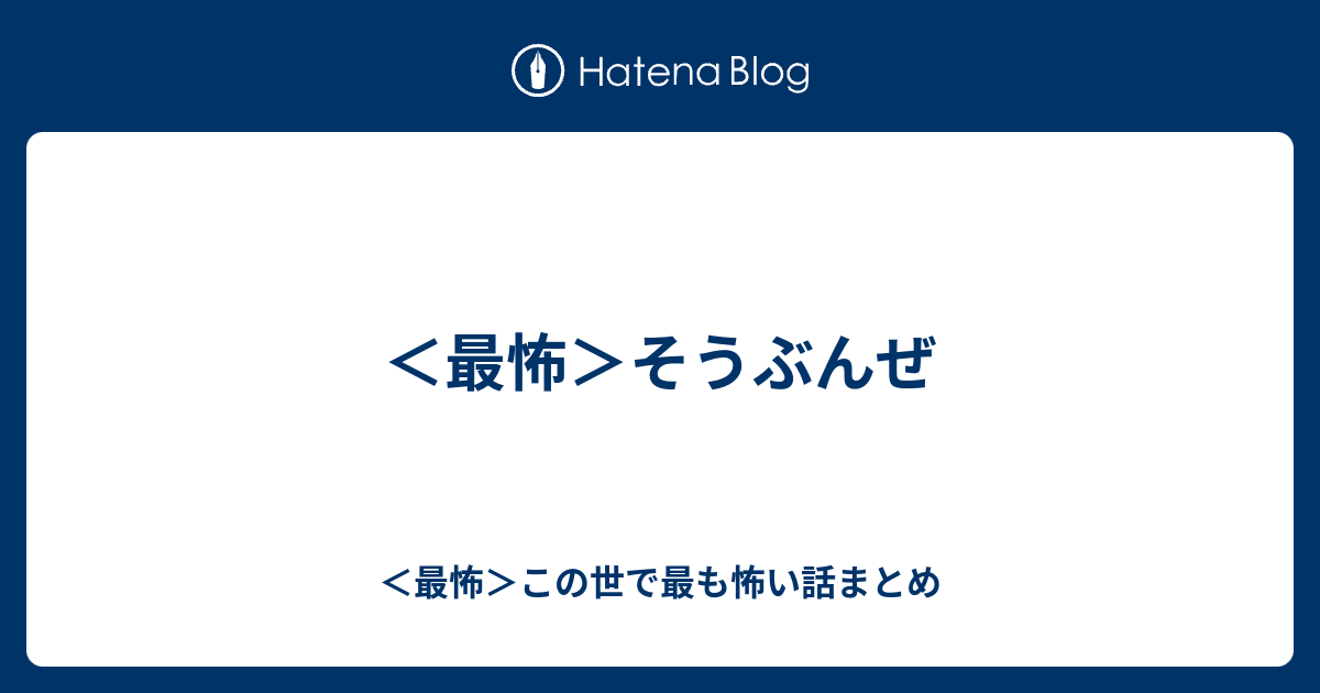 最怖 そうぶんぜ 最怖 この世で最も怖い話まとめ