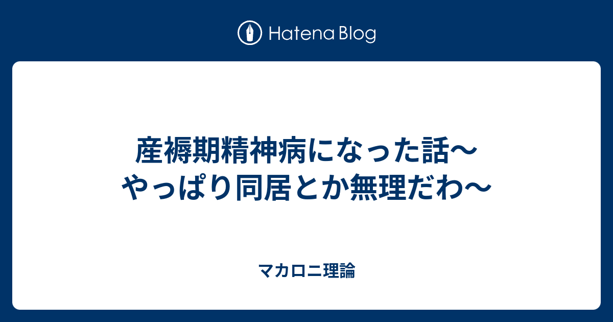 産褥期精神病になった話～やっぱり同居とか無理だわ～ マカロニ理論