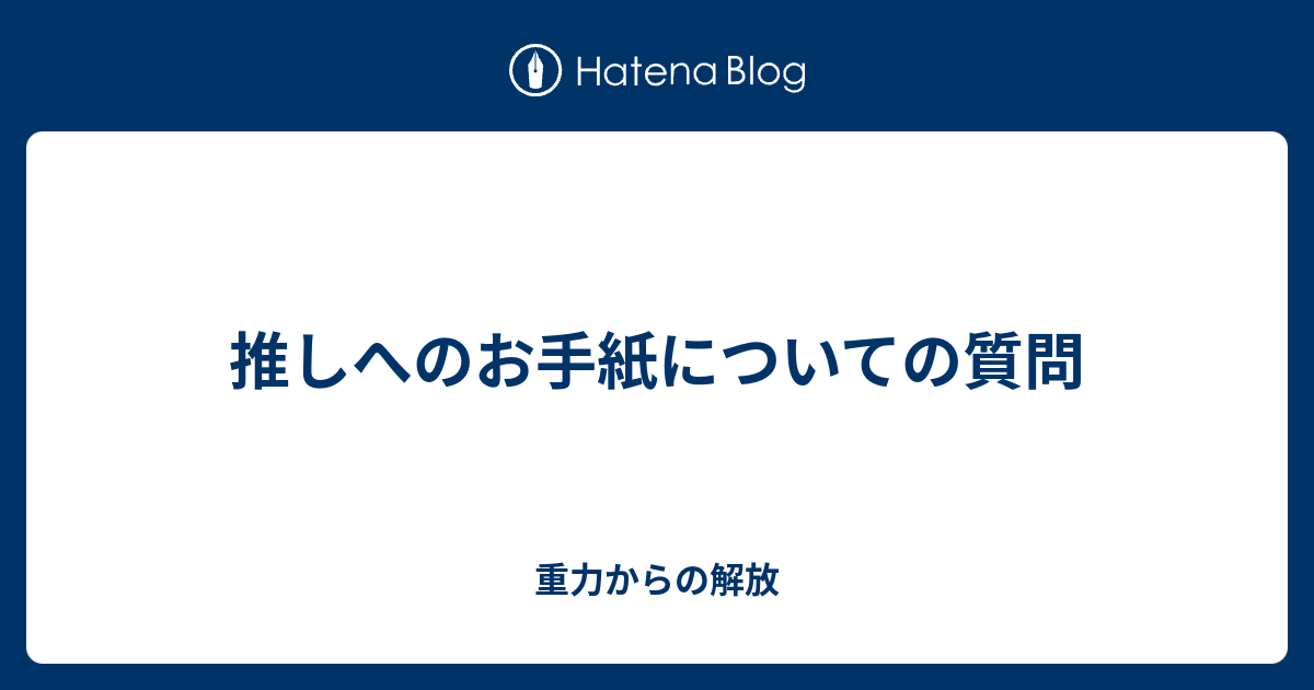推しへのお手紙についての質問 重力からの解放