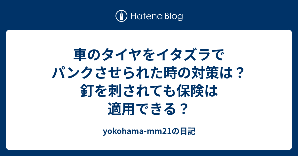 車のタイヤをイタズラでパンクさせられた時の対策は 釘を刺されても保険は適用できる Yokohama Mm21の日記