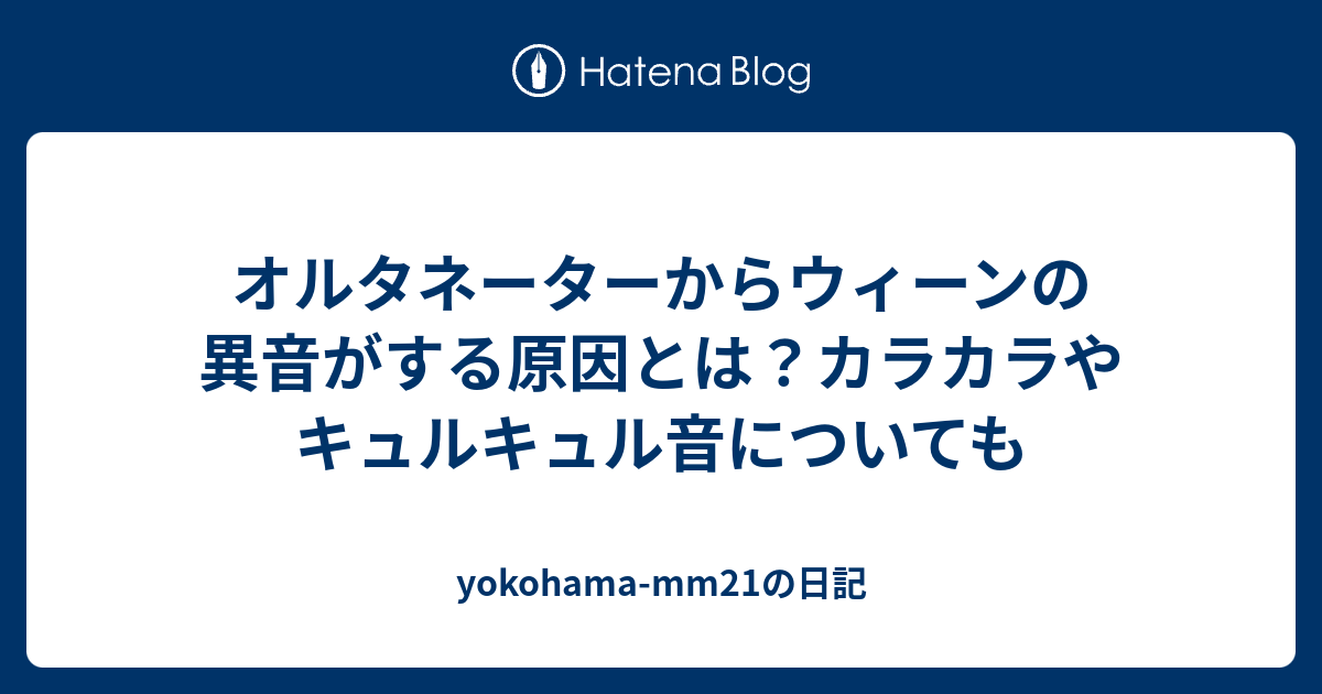 オルタネーターからウィーンの異音がする原因とは カラカラやキュルキュル音についても Yokohama Mm21の日記