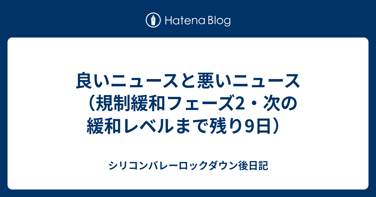 良いニュースと悪いニュース 規制緩和フェーズ2 次の緩和レベルまで残り9日 シリコンバレーロックダウン後日記