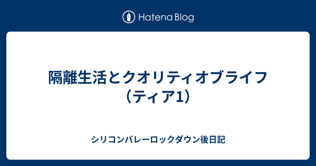 隔離生活とクオリティオブライフ ティア1 シリコンバレーロックダウン日記