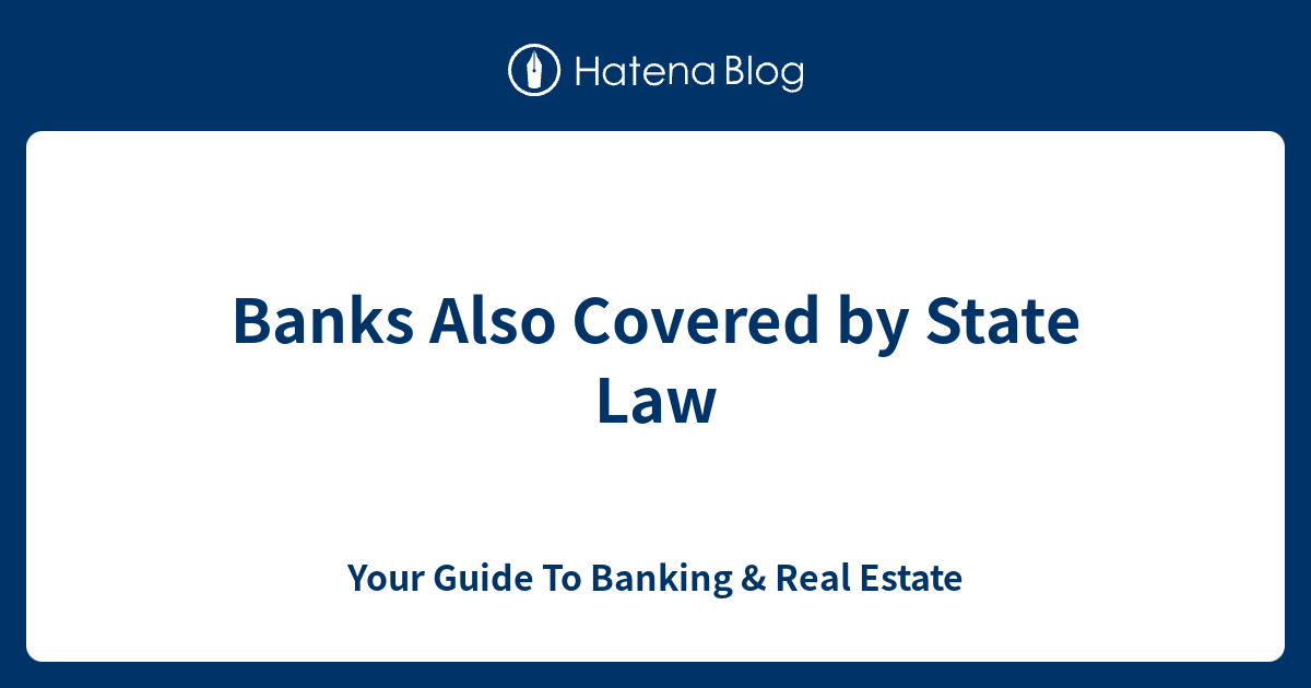 Banks Also Covered by State Law Your Guide To Banking & Real Estate