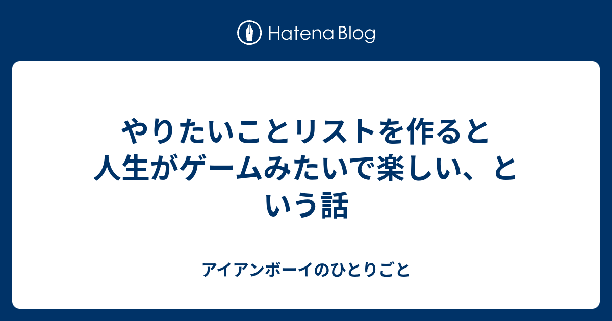 やりたいことリストを作ると人生がゲームみたいで楽しい という話 アイアンボーイのひとりごと