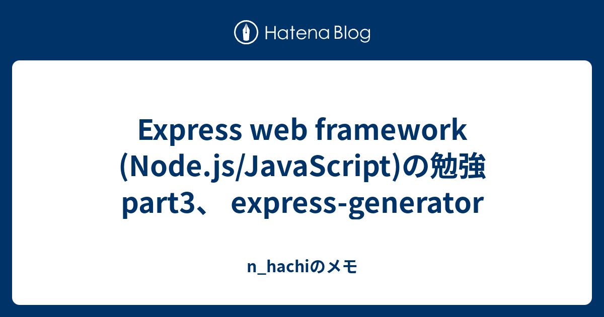 Express web framework (Node.js/JavaScript)の勉強 part3、 express-generator ...
