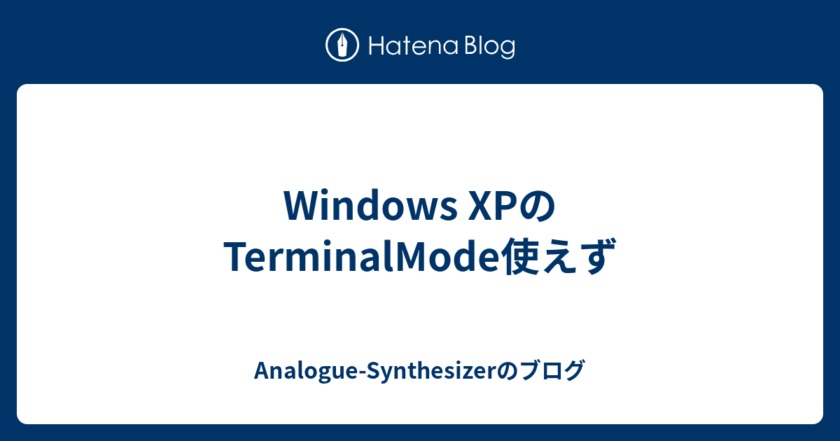 Windows XPのTerminalMode使えず - Analogue-Synthesizerのブログ