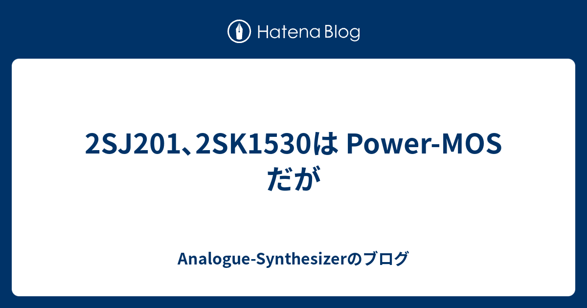 2SJ201､2SK1530は Power-MOS だが - Analogue-Synthesizerのブログ