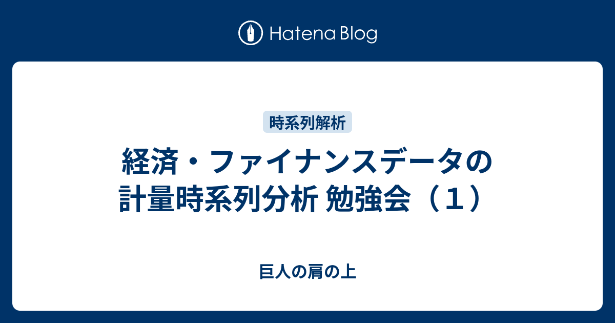 経済・ファイナンスデータの計量時系列分析 勉強会（１） - 巨人の肩の上