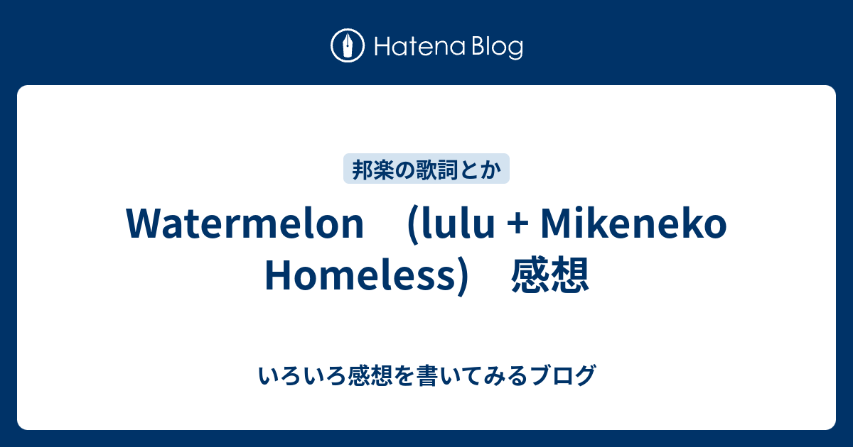 Watermelon (lulu + Mikeneko Homeless) 感想 - いろいろ感想を書いて