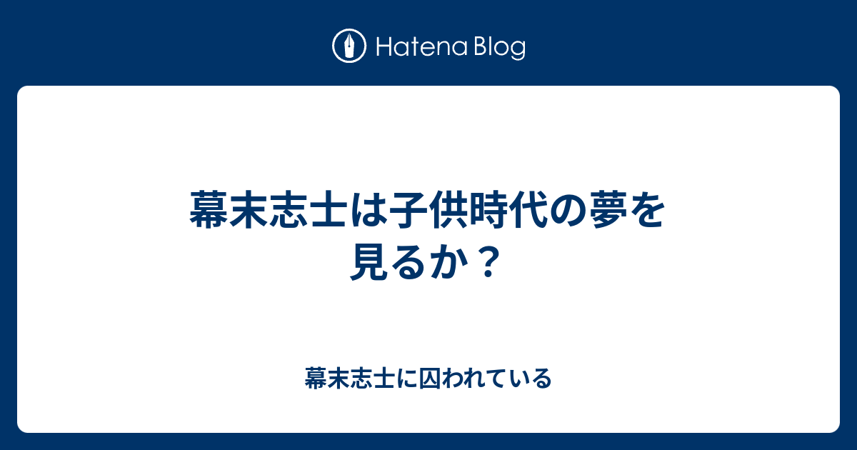 幕末志士は子供時代の夢を見るか 幕末志士に囚われている