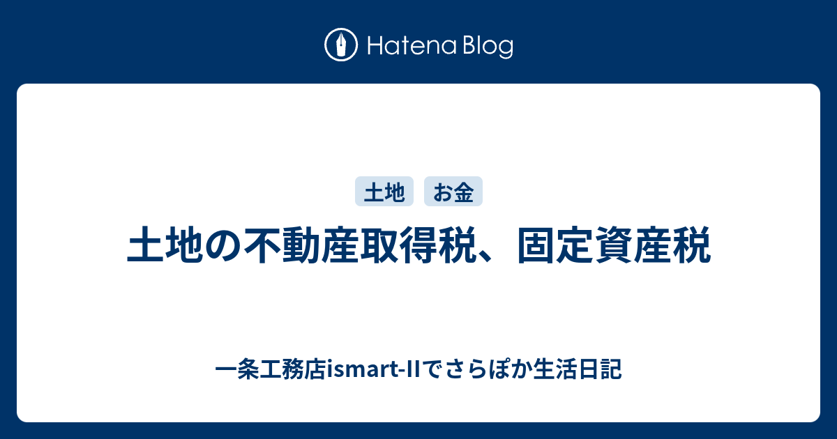 土地の不動産取得税 固定資産税 一条工務店ismart Iiでさらぽか生活日記