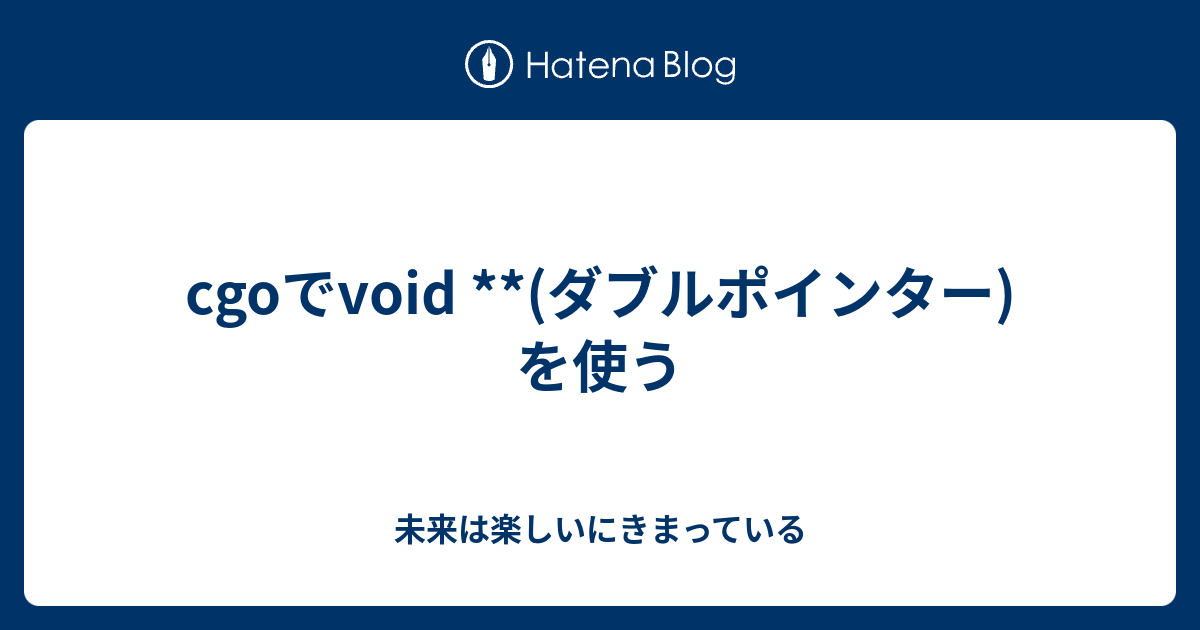 cgoでvoid **(ダブルポインター)を使う - 未来は楽しいにきまっている