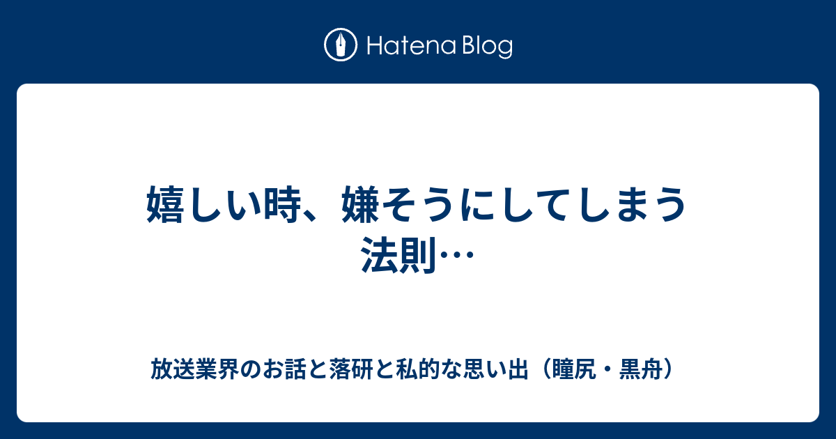 嬉しい時、嫌そうにしてしまう法則… - 放送業界のお話と落研と私的な思い出（瞳尻・黒舟）