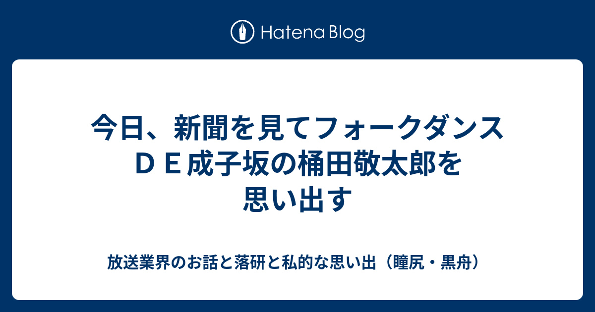 今日 新聞を見てフォークダンスｄｅ成子坂の桶田敬太郎を思い出す 放送業界のお話と落研と私的な思い出