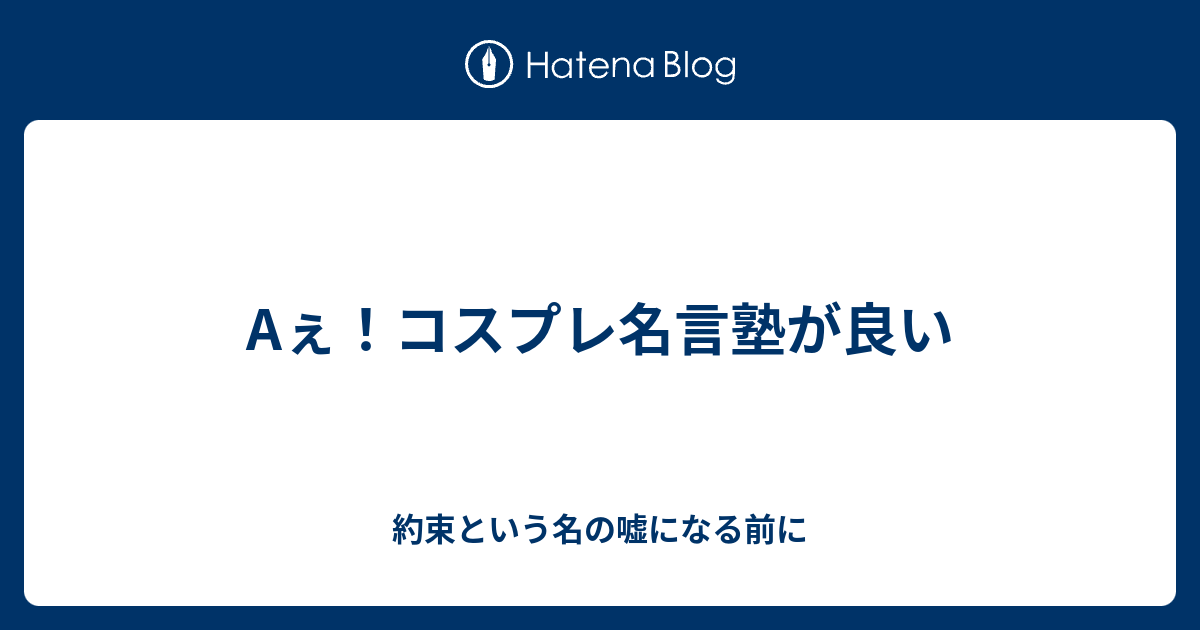 Aぇ コスプレ名言塾が良い 約束という名の嘘になる前に