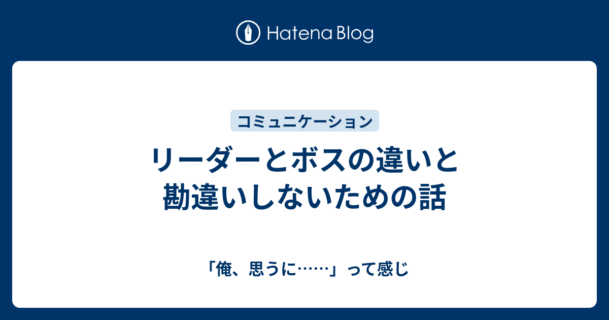 リーダーとボスの違いと勘違いしないための話 コミュニケーションは怖くない