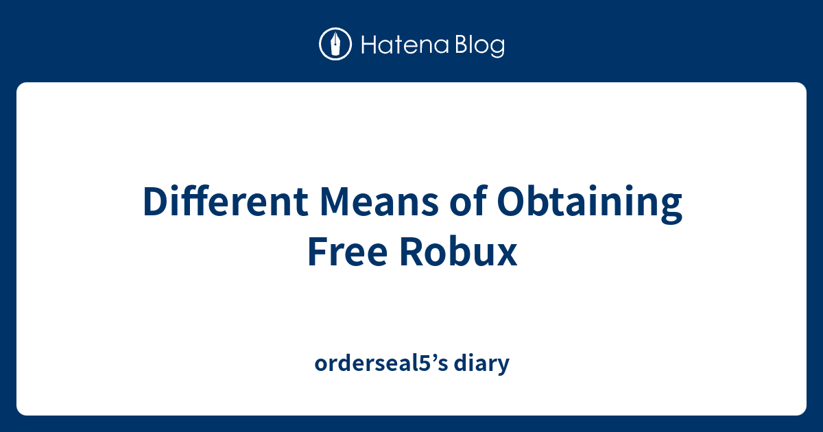 Different Means Of Obtaining Free Robux Orderseal5 S Diary