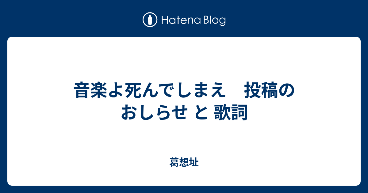 音楽よ死んでしまえ 投稿のおしらせ と 歌詞 葛想址