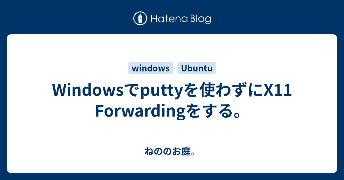 Windowsでputtyを使わずにX11 Forwardingをする。 ねののお庭。