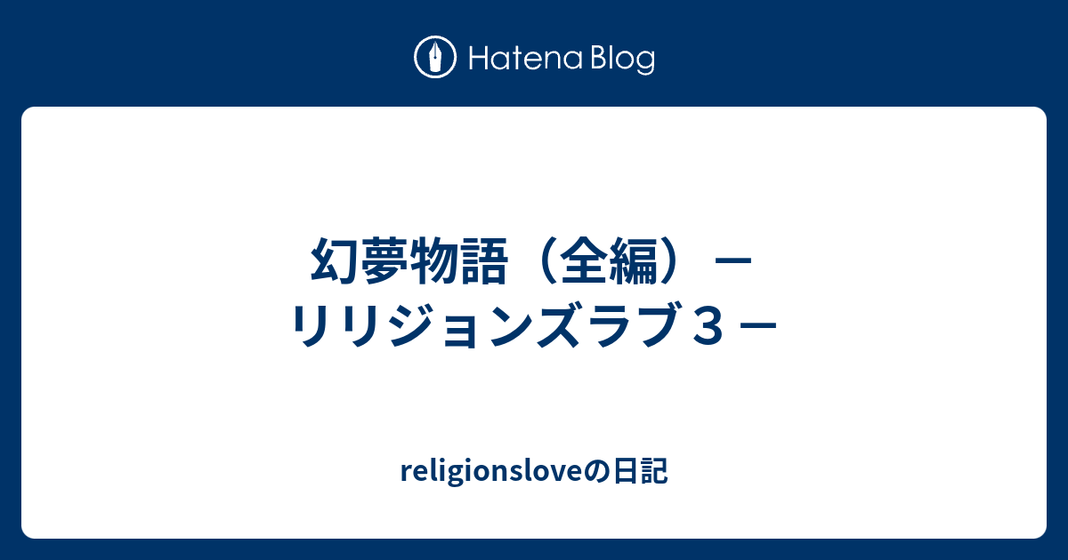 幻夢物語 全編 リリジョンズラブ３ Religionsloveの日記