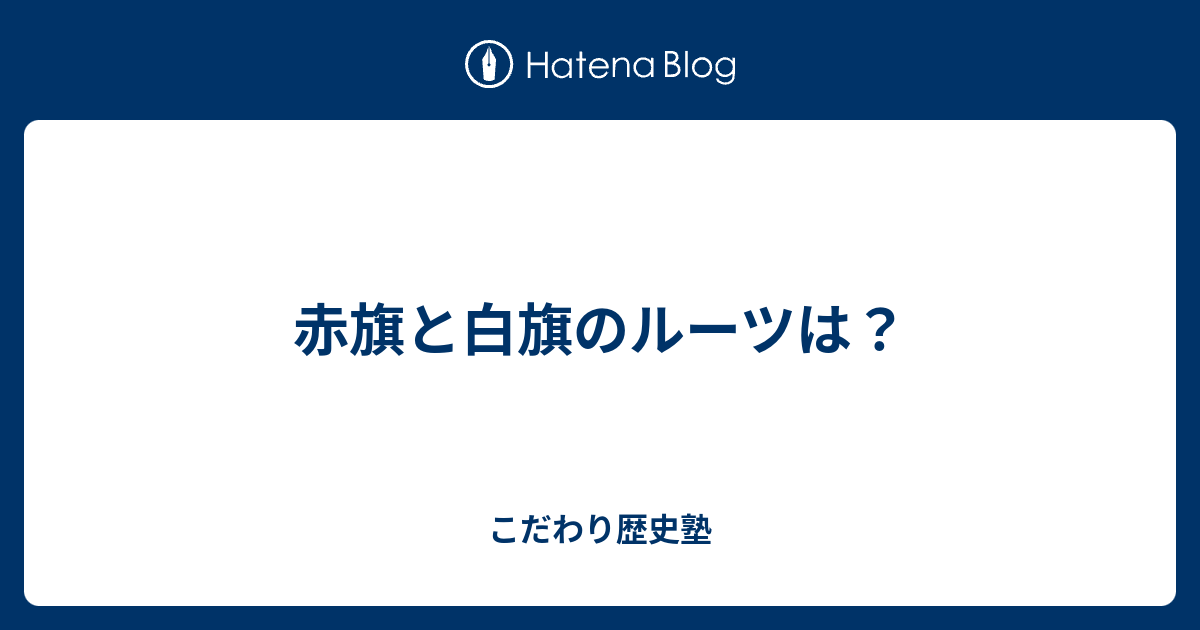 赤旗と白旗のルーツは こだわり歴史塾