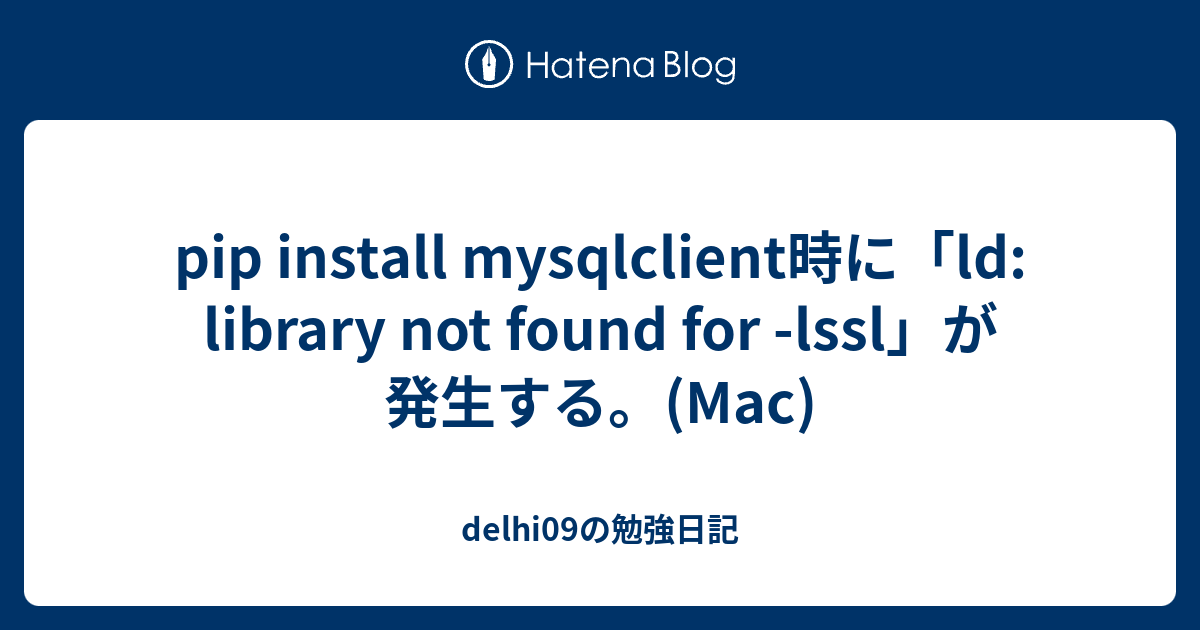 Pip Install Mysqlclient時に「Ld: Library Not Found For -Lssl」が発生する。(Mac) -  Delhi09の勉強日記