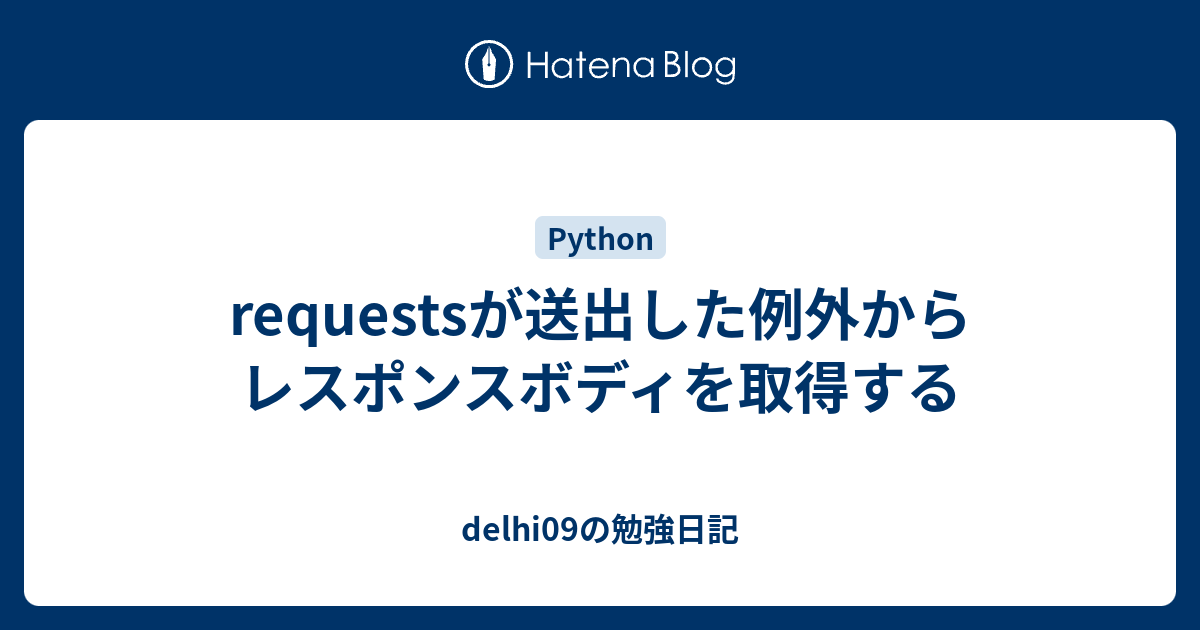 requestsが送出した例外からレスポンスボディを取得する delhi09の勉強日記