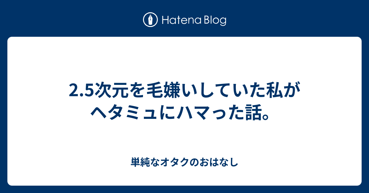 2 5次元を毛嫌いしていた私がヘタミュにハマった話 My航海日誌