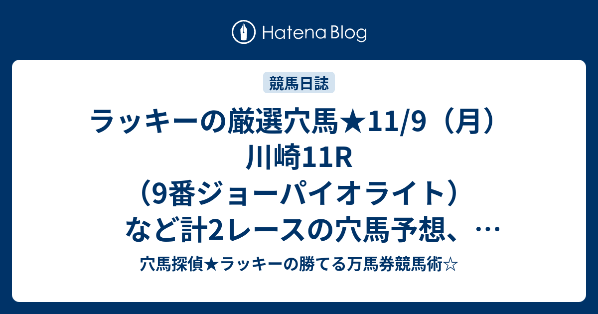 ラッキーの厳選穴馬 11 9 月 川崎11r 9番ジョーパイオライト など計2レースの穴馬予想 地方競馬も熱い 穴馬探偵ラッキー のローリスクハイリターン万馬券競馬術 厳選穴馬毎日公開