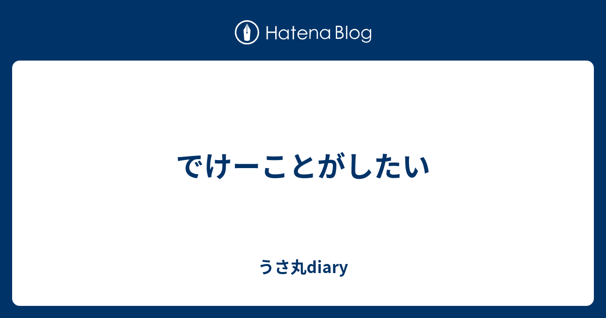 でけーことがしたい - うさ丸diary