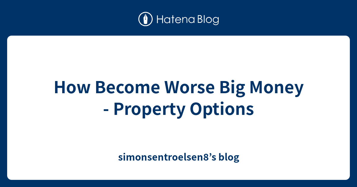 How Worse Big Money Property Options simonsentroelsen8’s blog