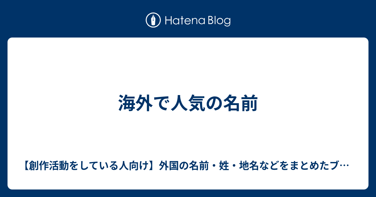 海外で人気の名前 創作活動をしている人向け 外国の名前 姓 地名などをまとめたブログ