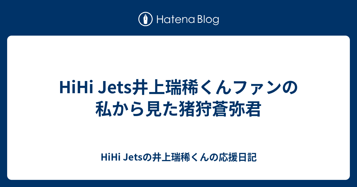 Hihi Jets井上瑞稀くんファンの私から見た猪狩蒼弥君 Hihi Jetsの井上瑞稀くんの応援日記