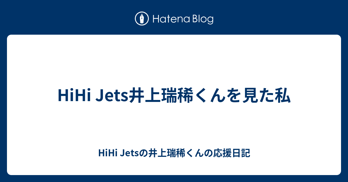 Hihi Jets井上瑞稀くんを見た私 Hihi Jetsの井上瑞稀くんの応援日記