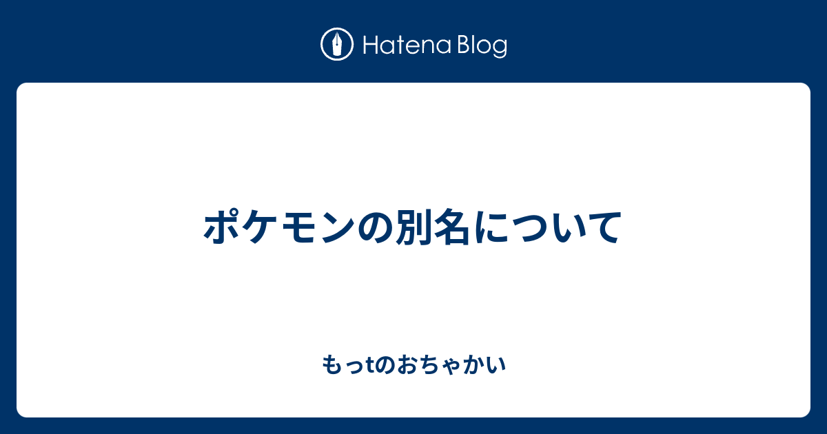 ポケモンの別名について もっtのおちゃかい