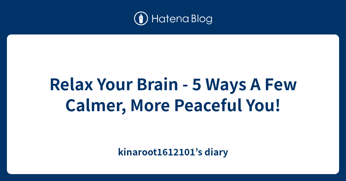 Relax Your Brain - 5 Ways A Few Calmer, More Peaceful You ...