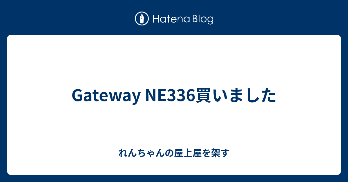 Gateway NE336買いました - れんちゃんの屋上屋を架す