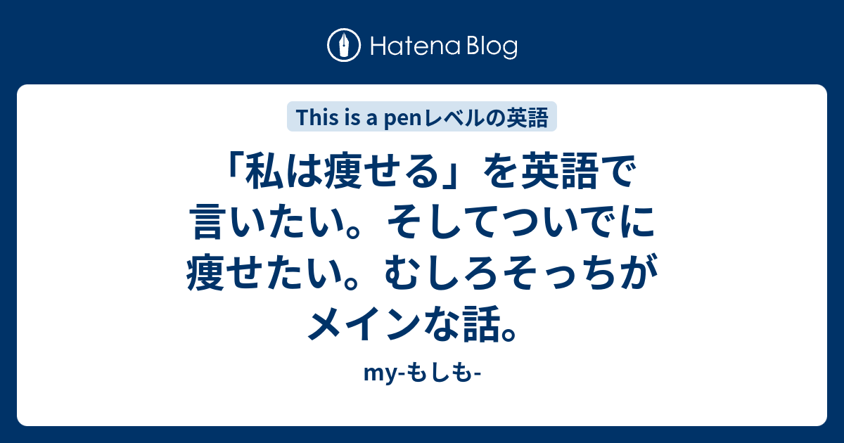 私は痩せる を英語で言いたい そしてついでに痩せたい むしろそっちがメインな話 My もしも