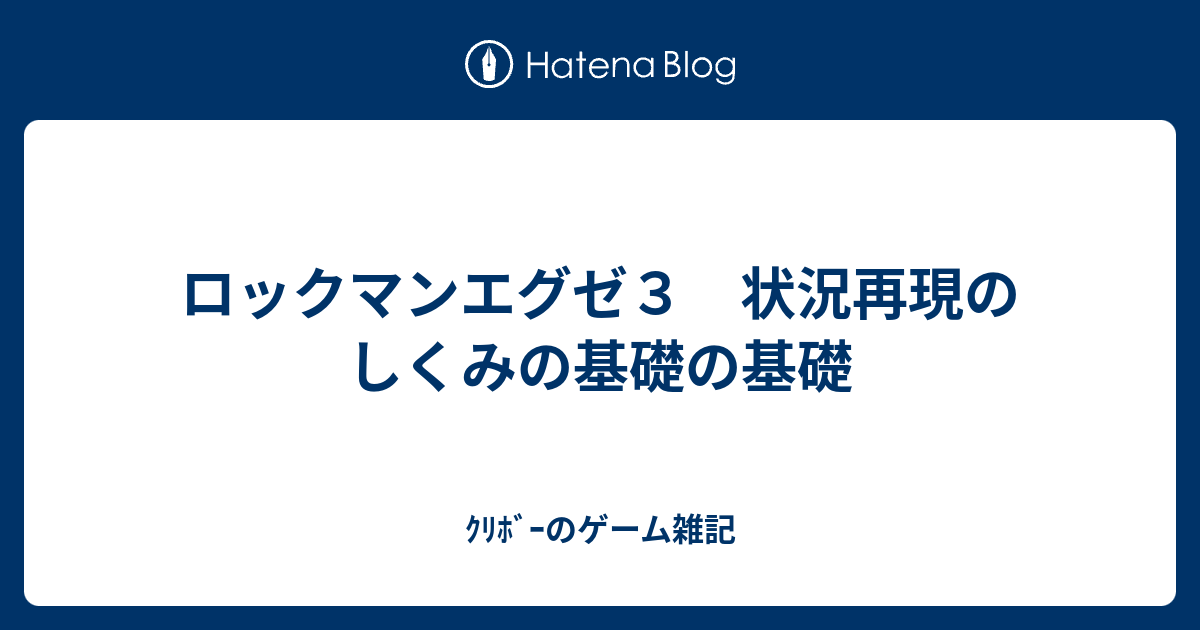 ロックマンエグゼ３ 状況再現のしくみの基礎の基礎 ｸﾘﾎﾞｰのゲーム雑記