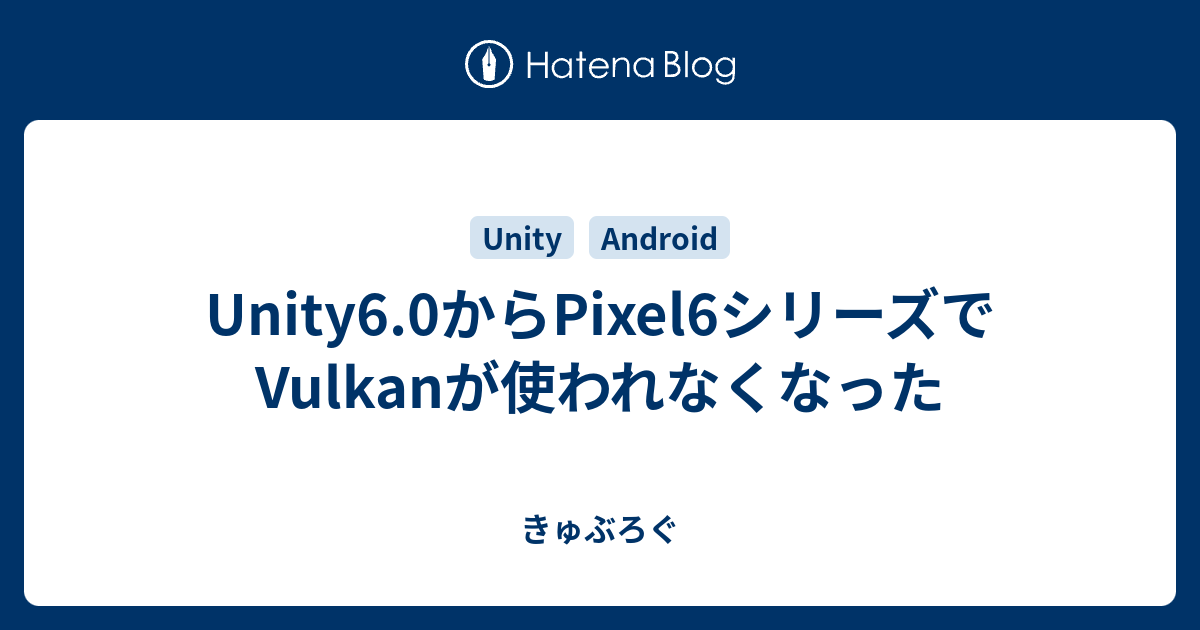 Unity6.0からPixel6シリーズでVulkanが使われなくなった - きゅぶろぐ