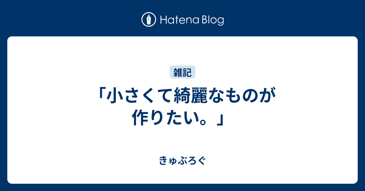 小さくて綺麗なものが作りたい きゅぶろぐ