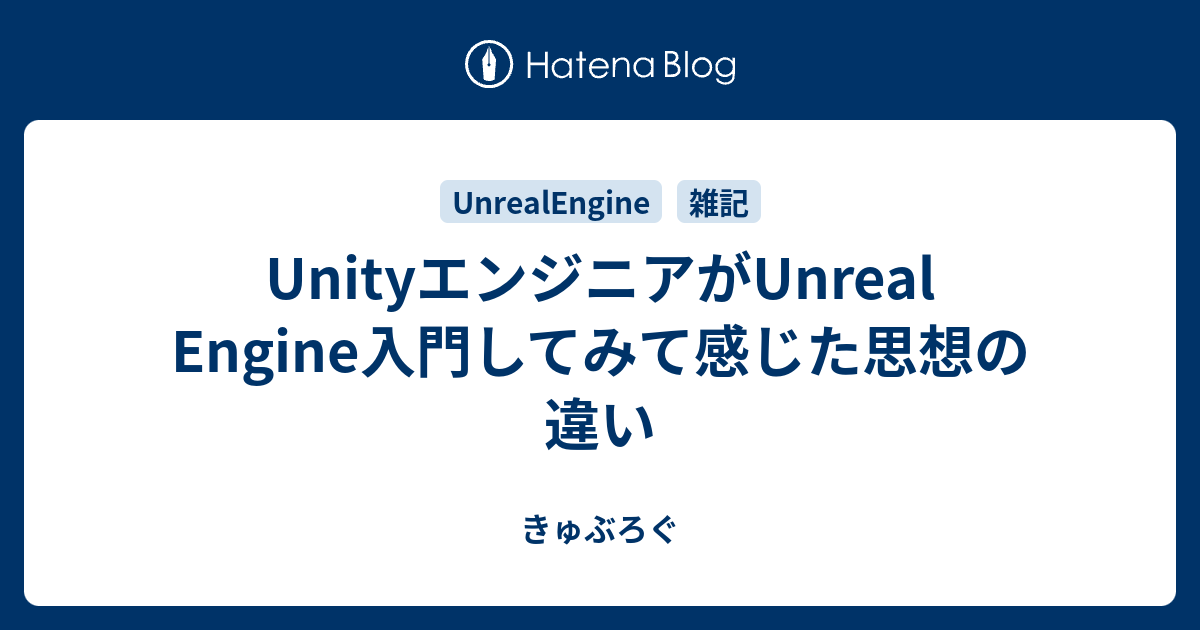 UnityエンジニアがUnreal Engine入門してみて感じた思想の違い - きゅぶろぐ